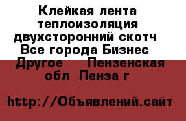 Клейкая лента, теплоизоляция, двухсторонний скотч - Все города Бизнес » Другое   . Пензенская обл.,Пенза г.